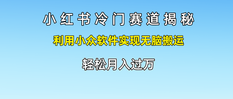 小红书冷门赛道揭秘,轻松月入过万，利用小众软件实现无脑搬运， - 晨鑫项目库-晨鑫项目库