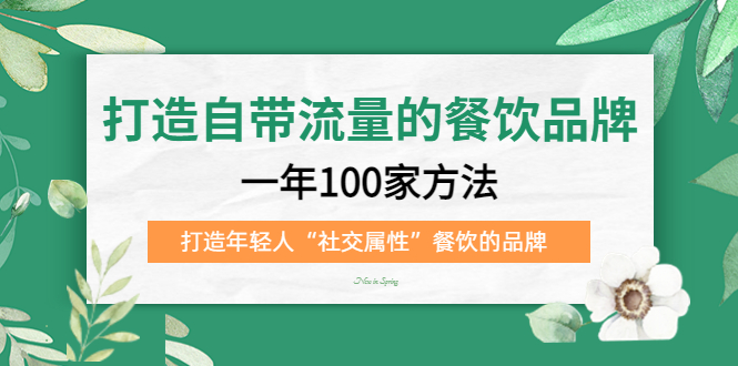 打造自带流量的餐饮品牌：一年100家方法 打造年轻人“社交属性”餐饮的品牌 - 晨鑫项目库-晨鑫项目库
