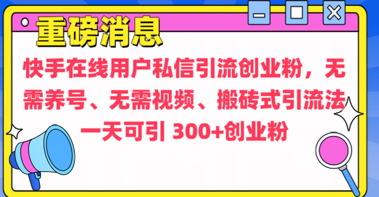 通过给快手在线用户私信引流创业粉，无需养号、无需视频、搬砖式引流法，一天可引300+创业粉 - 晨鑫项目库-晨鑫项目库