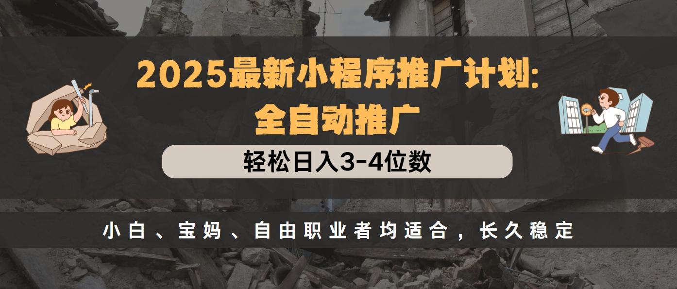 2025最新小程序推广计划全自动推广，轻松日入3-4位数，小白、宝妈、自由职业者均适合，长久稳定 - 晨鑫项目库-晨鑫项目库