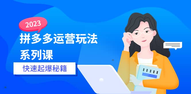 2023拼多多运营-玩法系列课—-快速起爆秘籍【更新-25节课】 - 晨鑫项目库-晨鑫项目库