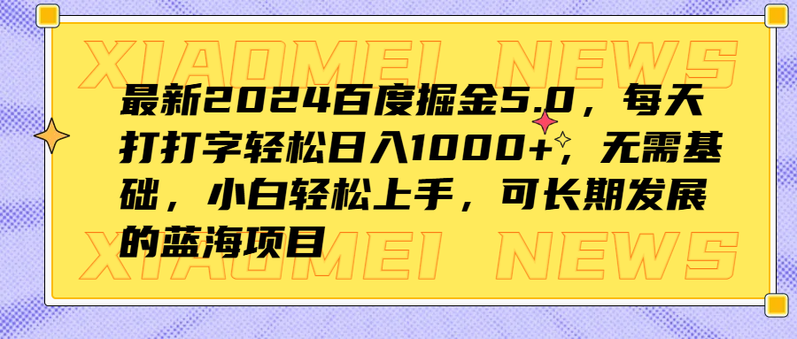 最新2024百度掘金5.0，每天打打字轻松日入1000+，无需基础，小白轻松上手，可长期发展的蓝海项目 - 晨鑫项目库-晨鑫项目库
