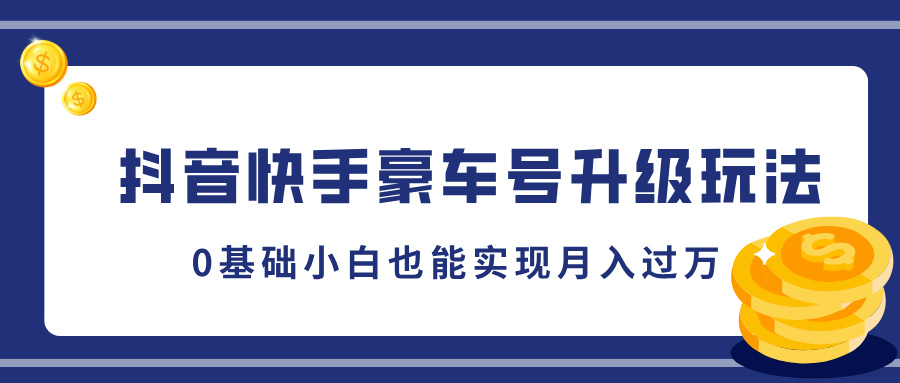 抖音快手豪车号升级玩法，5分钟一条作品，0基础小白也能实现月入过万 - 晨鑫项目库-晨鑫项目库