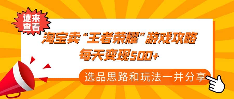 某付款文章《淘宝卖“王者荣耀”游戏攻略，每天变现500+，选品思路+玩法》 - 晨鑫项目库-晨鑫项目库