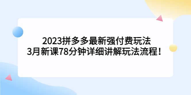 2023拼多多最新强付费玩法，3月新课78分钟详细讲解玩法流程 - 晨鑫项目库-晨鑫项目库