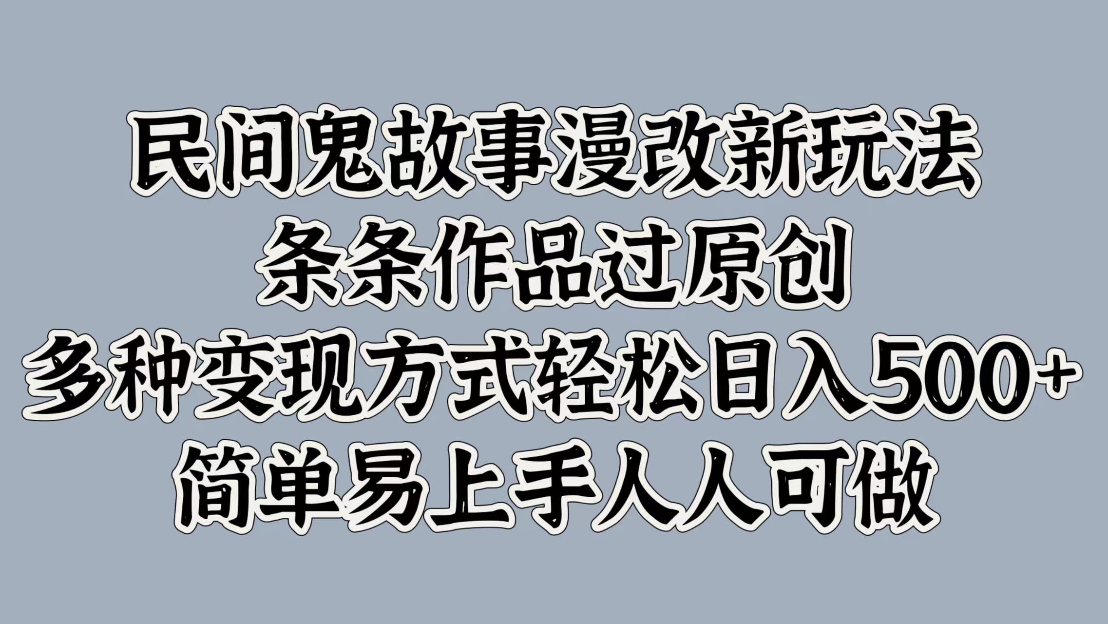 民间鬼故事漫改新玩法，条条作品过原创，简单易上手人人可做，多种变现方式轻松日入500+ - 晨鑫项目库-晨鑫项目库