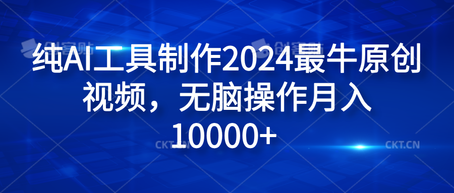 纯AI工具制作2024最牛原创视频，无脑操作月入10000+ - 晨鑫项目库-晨鑫项目库