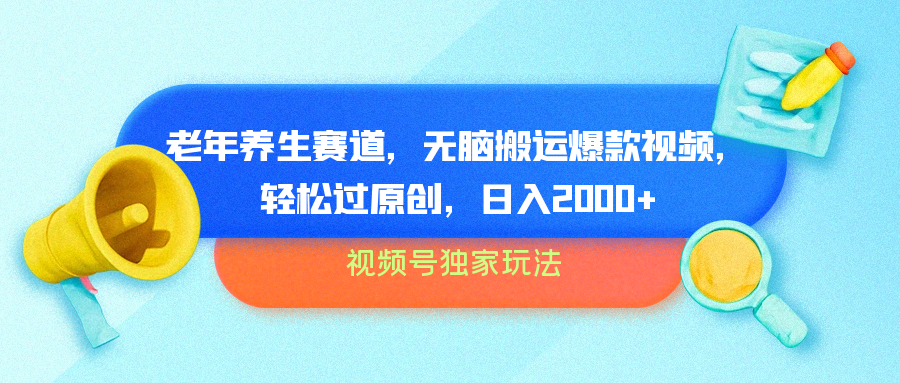 视频号独家玩法，老年养生赛道，无脑搬运爆款视频，轻松过原创，批量操作，日入2000+ - 晨鑫项目库-晨鑫项目库