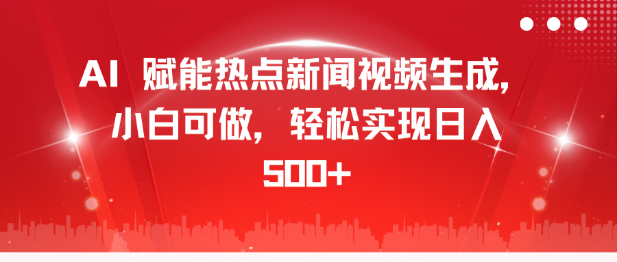 AI 赋能热点新闻视频生成，小白可做，轻松实现日入 500+ - 晨鑫项目库-晨鑫项目库