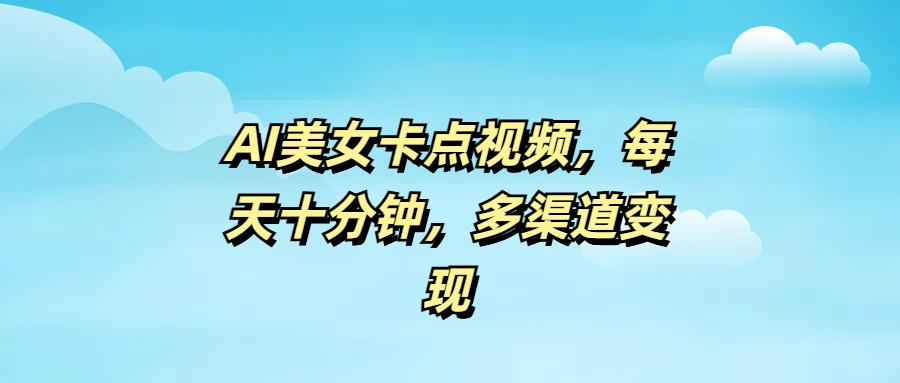 AI美女卡点视频，每天十分钟，多渠道变现 - 晨鑫项目库-晨鑫项目库
