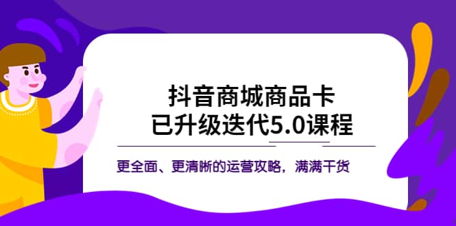抖音商城商品卡·已升级迭代5.0课程：更全面、更清晰的运营攻略，满满干货 - 晨鑫项目库-晨鑫项目库