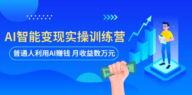 AI智能变现实操训练营：普通人利用AI赚钱 月收益数万元（全套课程+文档） - 晨鑫项目库-晨鑫项目库
