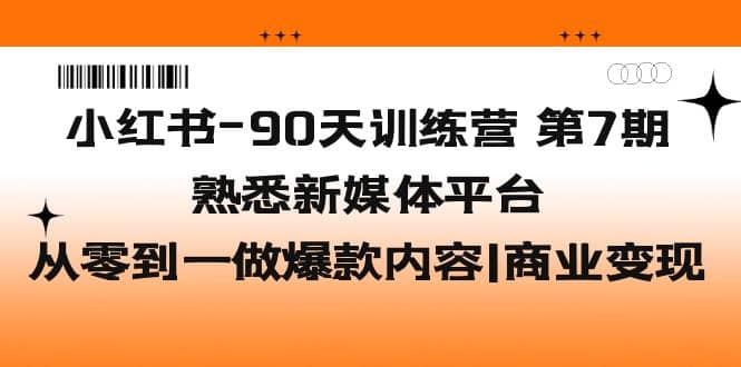 小红书-90天训练营-第7期，熟悉新媒体平台|从零到一做爆款内容|商业变现 - 晨鑫项目库-晨鑫项目库