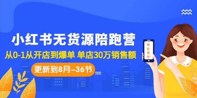 小红书无货源陪跑营：从0-1从开店到爆单 单店30万销售额（更至8月-36节课） - 晨鑫项目库-晨鑫项目库