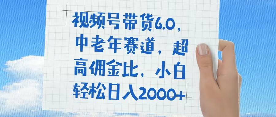 视频号带货6.0，中老年赛道，普通人也能轻松日入1500+，超高佣金比 - 晨鑫项目库-晨鑫项目库