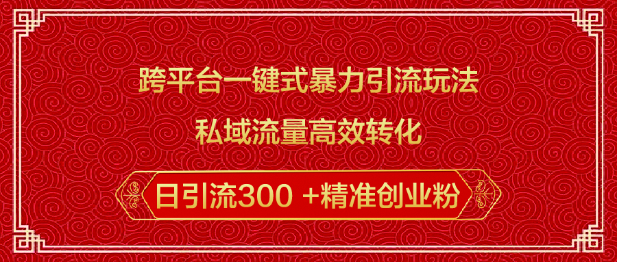 跨平台一键式暴力引流玩法，私域流量高效转化日引流300 +精准创业粉 - 晨鑫项目库-晨鑫项目库