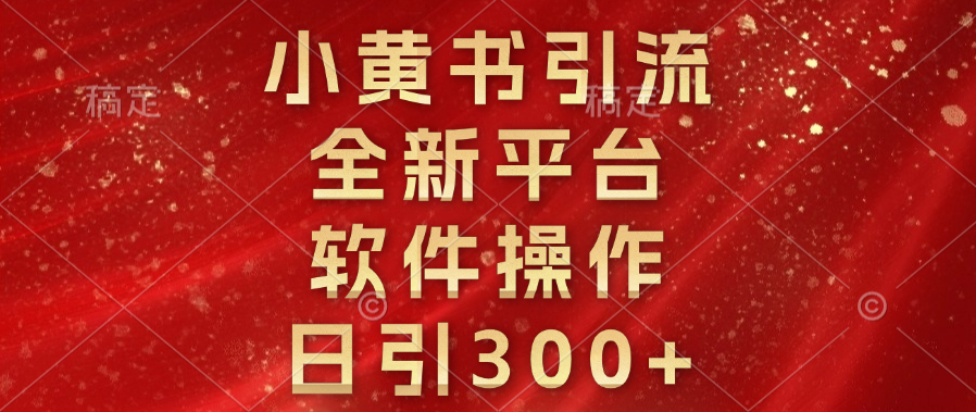 小黄书引流，全新平台，软件操作，日引300+ - 晨鑫项目库-晨鑫项目库