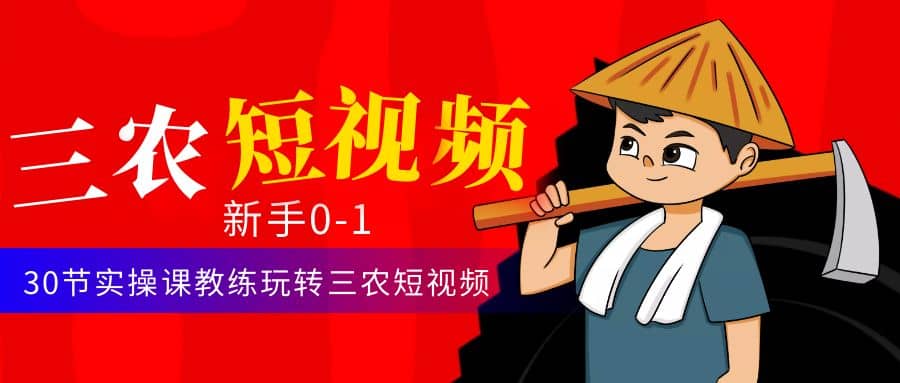 三农短视频从0~1运营课：30节实操课教练玩转三农短视频 - 晨鑫项目库-晨鑫项目库