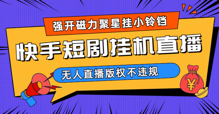 快手短剧无人直播强开磁力聚星挂小铃铛（教程+素材） - 晨鑫项目库-晨鑫项目库