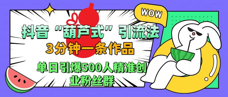 抖音“葫芦式"引流法，三分钟一条作品，单日引爆抖音500人精准创业粉丝群 - 晨鑫项目库-晨鑫项目库