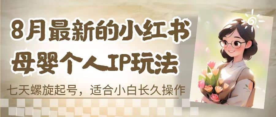 8月最新的小红书母婴个人IP玩法，七天螺旋起号 小白长久操作(附带全部教程) - 晨鑫项目库-晨鑫项目库