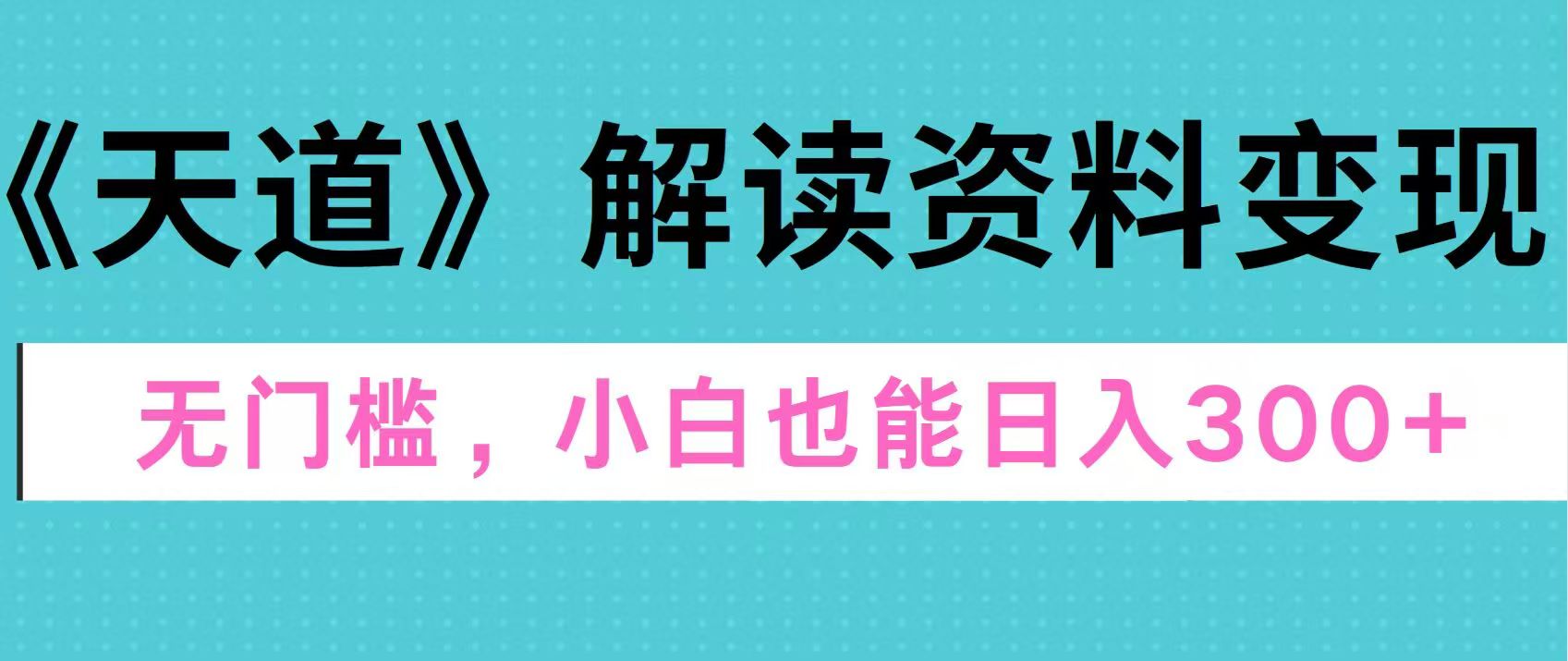 天道解读资料变现，无门槛，小白也能快速上手，稳定日入300+ - 晨鑫项目库-晨鑫项目库