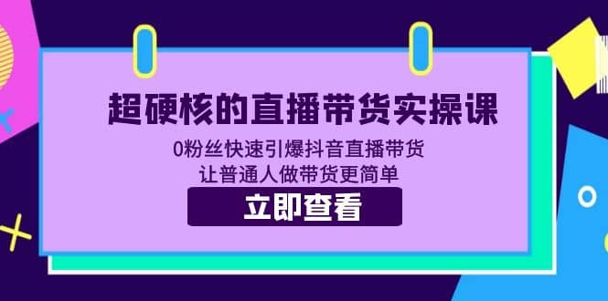 超硬核的直播带货实操课 0粉丝快速引爆抖音直播带货 让普通人做带货更简单 - 晨鑫项目库-晨鑫项目库