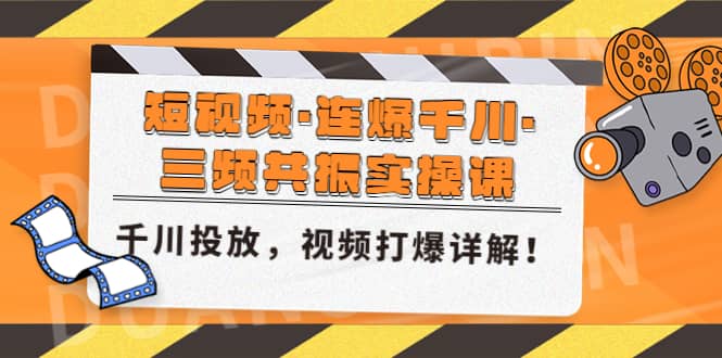 短视频·连爆千川·三频共振实操课，千川投放，视频打爆讲解 - 晨鑫项目库-晨鑫项目库
