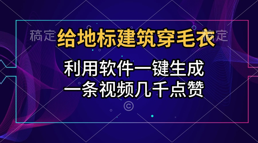 给地标建筑穿毛衣，利用软件一键生成，一条视频几千点赞，涨粉变现两不误 - 晨鑫项目库-晨鑫项目库