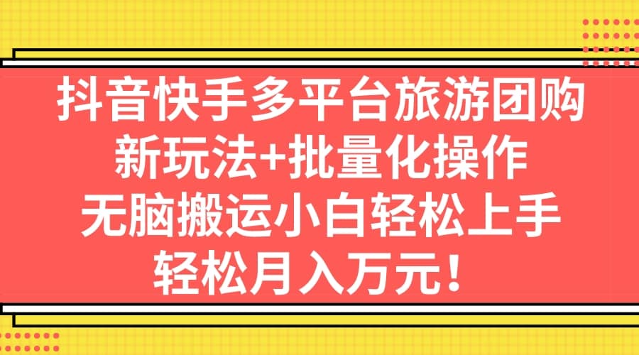 抖音快手多平台旅游团购，新玩法+批量化操作 - 晨鑫项目库-晨鑫项目库