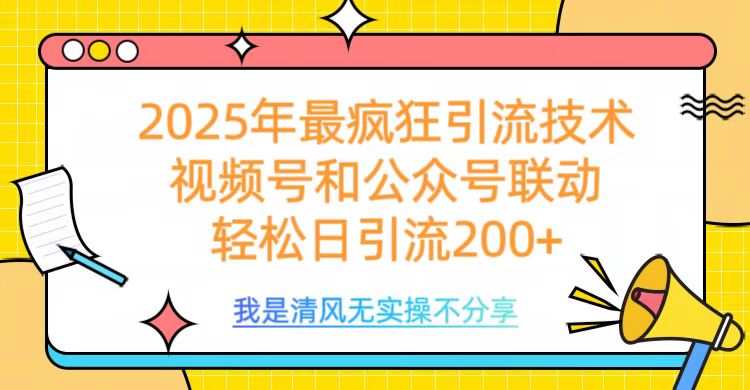 2025年最疯狂引流技术，视频号和公众号联动，轻松日引流200+ - 晨鑫项目库-晨鑫项目库