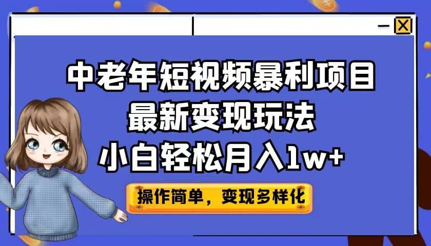 中老年短视频暴利项目最新变现玩法，小白轻松月入1w+ - 晨鑫项目库-晨鑫项目库