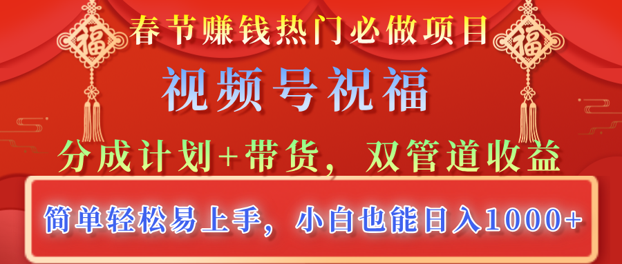 春节赚钱热门必做项目，视频号祝福，分成计划+带货，双管道收益，简单轻松易上手，小白也能日入1000+ - 晨鑫项目库-晨鑫项目库