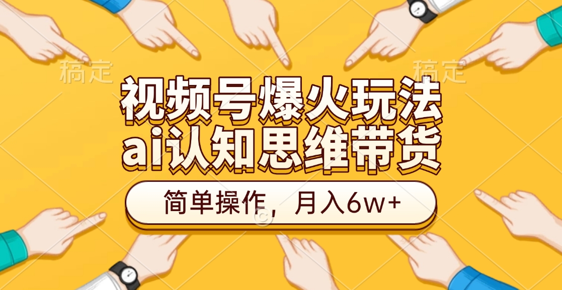 视频号爆火玩法，ai认知思维带货、简单操作，月入6w+ - 晨鑫项目库-晨鑫项目库