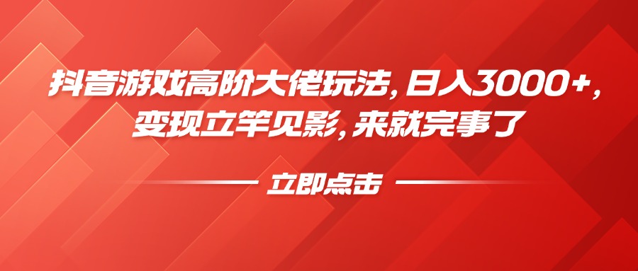抖音游戏高阶大佬玩法，日入3000+，变现立竿见影，来就完事了 - 晨鑫项目库-晨鑫项目库