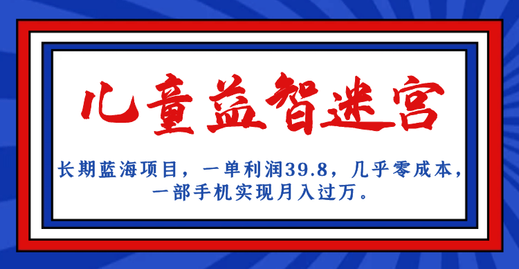 长期蓝海项目 儿童益智迷宫 一单利润39.8 几乎零成本 一部手机实现月入过万 - 晨鑫项目库-晨鑫项目库