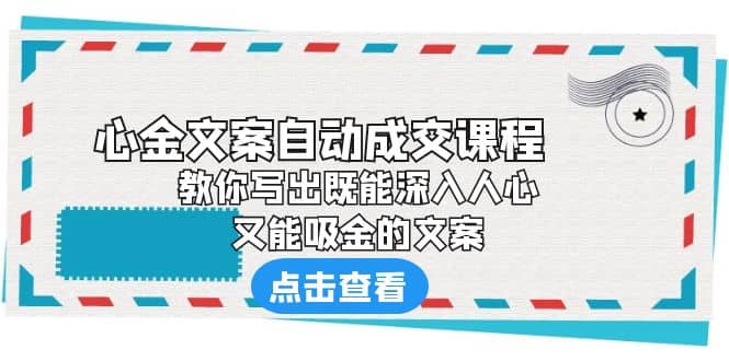《心金文案自动成交课程》 教你写出既能深入人心、又能吸金的文案 - 晨鑫项目库-晨鑫项目库