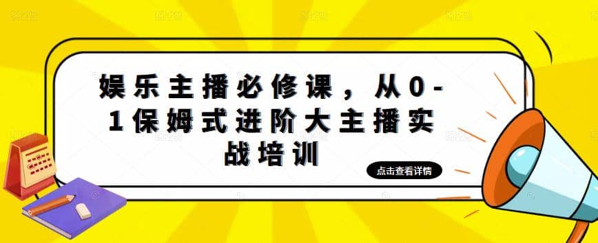 娱乐主播培训班：从0-1保姆式进阶大主播实操培训 - 晨鑫项目库-晨鑫项目库