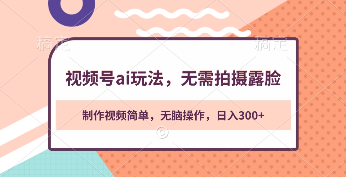 视频号ai玩法，无需拍摄露脸，制作视频简单，无脑操作，日入300+ - 晨鑫项目库-晨鑫项目库