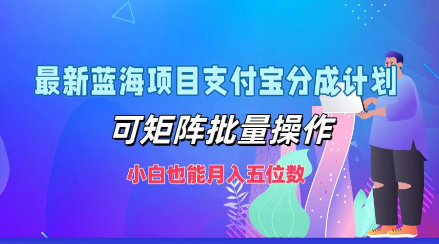最新蓝海项目支付宝分成计划，小白也能月入五位数，可矩阵批量操作 - 晨鑫项目库-晨鑫项目库