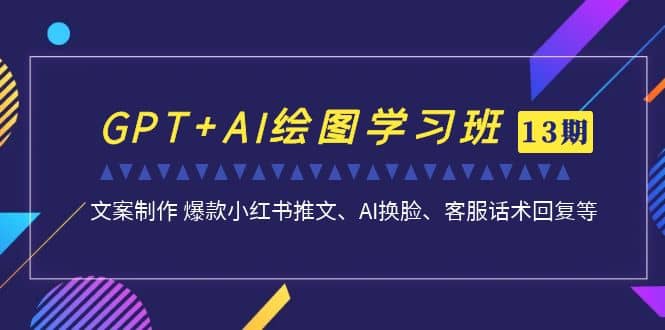 GPT+AI绘图学习班【第13期】 文案制作 爆款小红书推文、AI换脸、客服话术 - 晨鑫项目库-晨鑫项目库