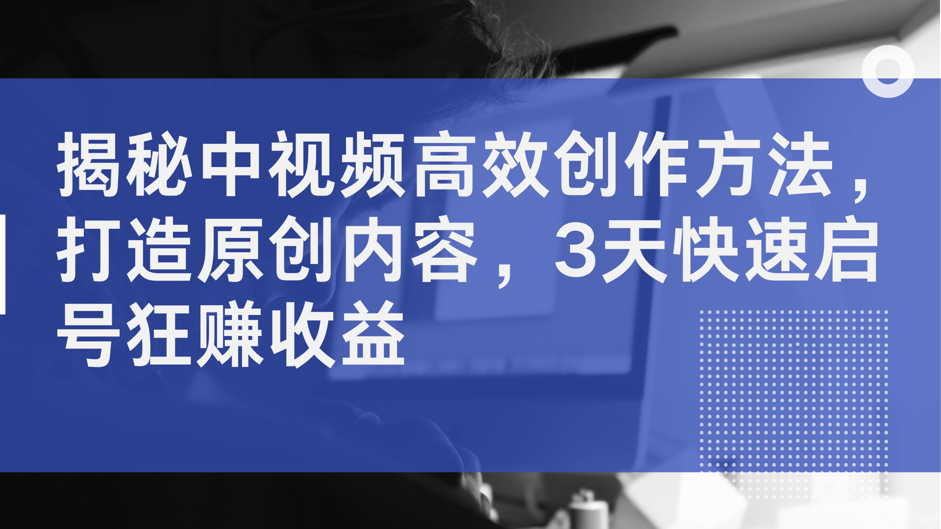 揭秘中视频高效创作方法，打造原创内容，3天快速启号狂赚收益 - 晨鑫项目库-晨鑫项目库