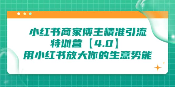 小红书商家 博主精准引流特训营【4.0】用小红书放大你的生意势能 - 晨鑫项目库-晨鑫项目库