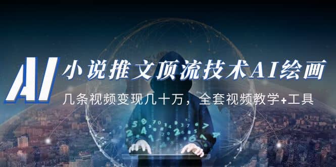 小说推文·顶流技术AI绘画教学：几条视频变现几十万，全套视频教学+工具 - 晨鑫项目库-晨鑫项目库