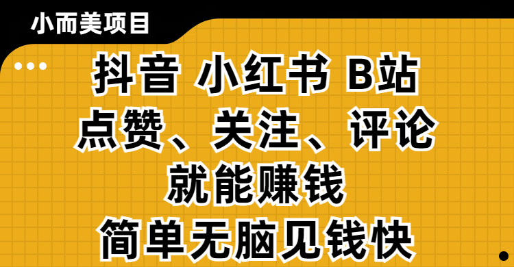小而美的项目，抖音、小红书、B站视频点赞、关注、评论就能赚钱，简单无脑立见收益！妥妥的零撸项目 - 晨鑫项目库-晨鑫项目库