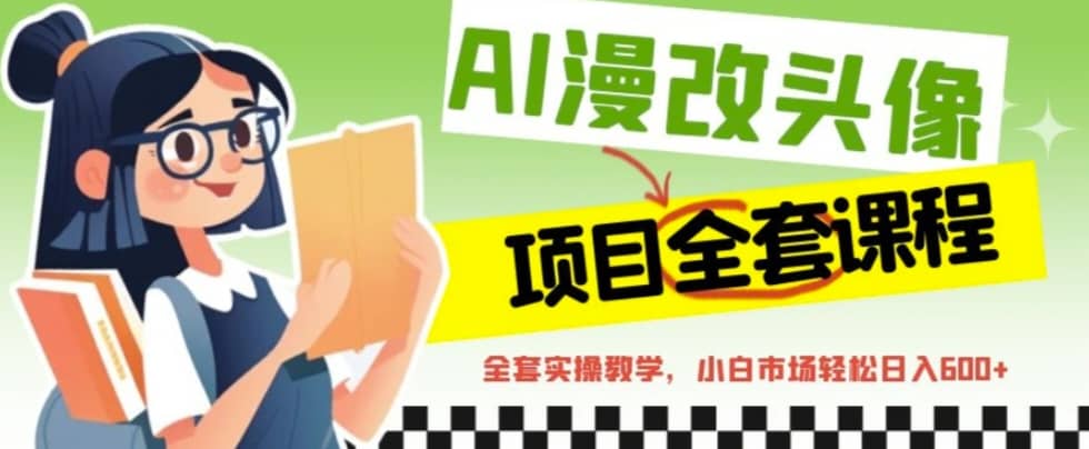AI漫改头像全套课程，实操变现，小白轻轻松松日入600+ - 晨鑫项目库-晨鑫项目库