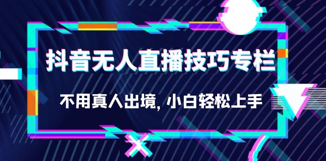 抖音无人直播技巧专栏，不用真人出境，小白轻松上手（27节） - 晨鑫项目库-晨鑫项目库