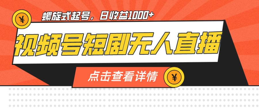 视频号短剧无人直播，螺旋起号，单号日收益1000+ - 晨鑫项目库-晨鑫项目库