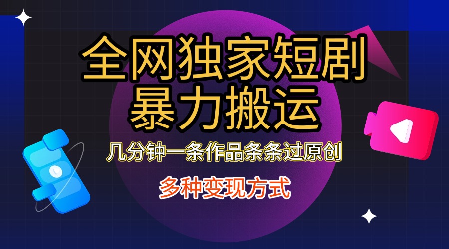 全网独家短剧暴力搬运，只需要几分钟一条作品条条过原创，多种变现方式 - 晨鑫项目库-晨鑫项目库