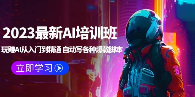 2023最新AI培训班：玩赚AI从入门到精通 自动写各种爆款脚本 (4月26更新) - 晨鑫项目库-晨鑫项目库